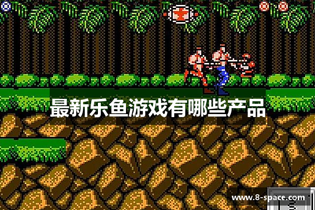 最新乐鱼游戏有哪些产品